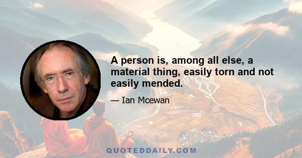 A person is, among all else, a material thing, easily torn and not easily mended.