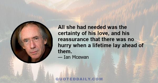 All she had needed was the certainty of his love, and his reassurance that there was no hurry when a lifetime lay ahead of them.