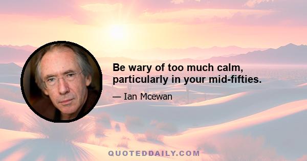 Be wary of too much calm, particularly in your mid-fifties.