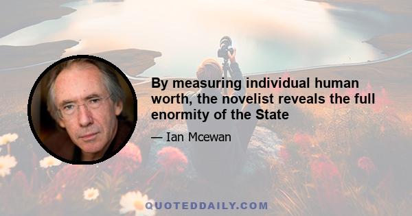 By measuring individual human worth, the novelist reveals the full enormity of the State