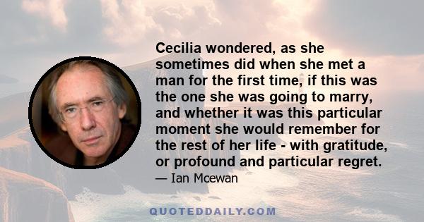 Cecilia wondered, as she sometimes did when she met a man for the first time, if this was the one she was going to marry, and whether it was this particular moment she would remember for the rest of her life - with