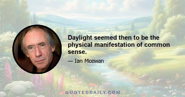 Daylight seemed then to be the physical manifestation of common sense.