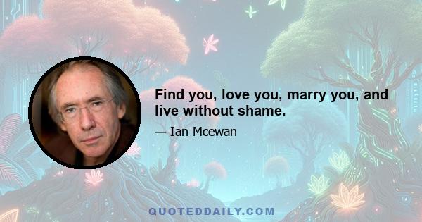 Find you, love you, marry you, and live without shame.