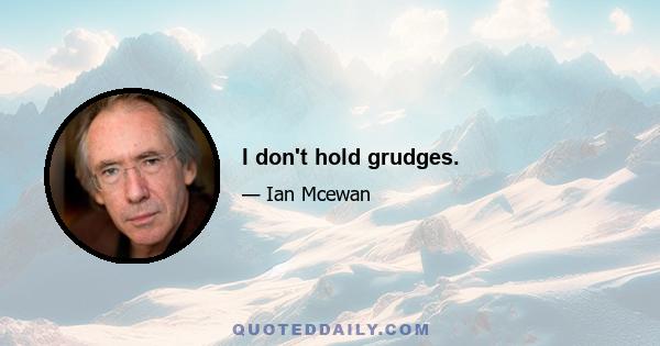 I don't hold grudges.