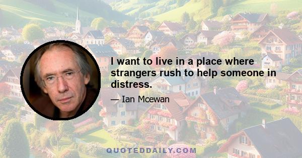 I want to live in a place where strangers rush to help someone in distress.