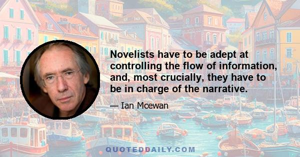 Novelists have to be adept at controlling the flow of information, and, most crucially, they have to be in charge of the narrative.