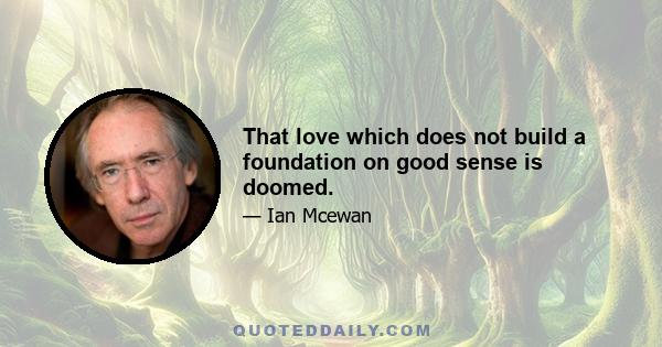 That love which does not build a foundation on good sense is doomed.