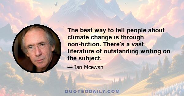 The best way to tell people about climate change is through non-fiction. There's a vast literature of outstanding writing on the subject.