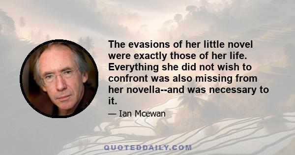 The evasions of her little novel were exactly those of her life. Everything she did not wish to confront was also missing from her novella--and was necessary to it.