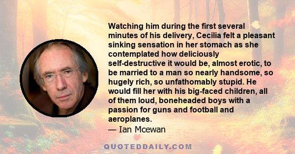 Watching him during the first several minutes of his delivery, Cecilia felt a pleasant sinking sensation in her stomach as she contemplated how deliciously self-destructive it would be, almost erotic, to be married to a 