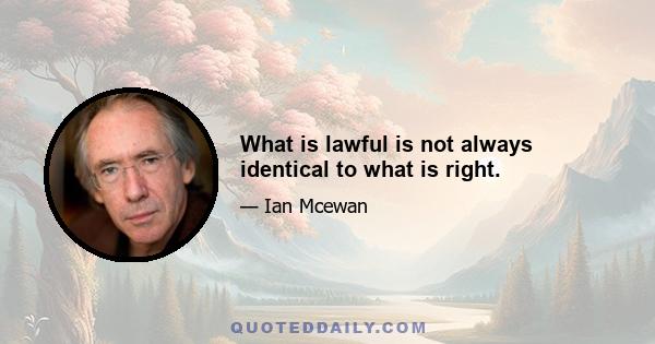 What is lawful is not always identical to what is right.