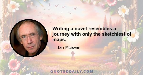 Writing a novel resembles a journey with only the sketchiest of maps.