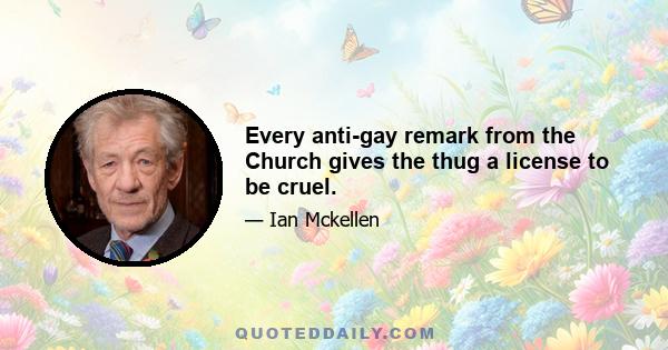 Every anti-gay remark from the Church gives the thug a license to be cruel.