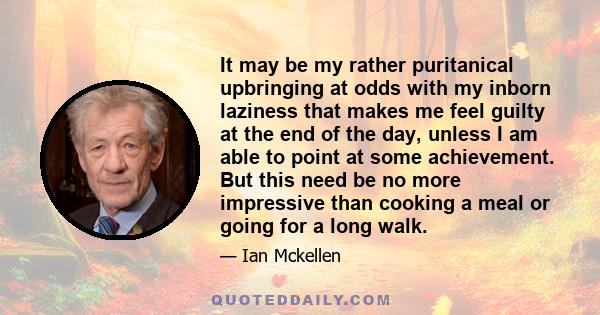 It may be my rather puritanical upbringing at odds with my inborn laziness that makes me feel guilty at the end of the day, unless I am able to point at some achievement. But this need be no more impressive than cooking 