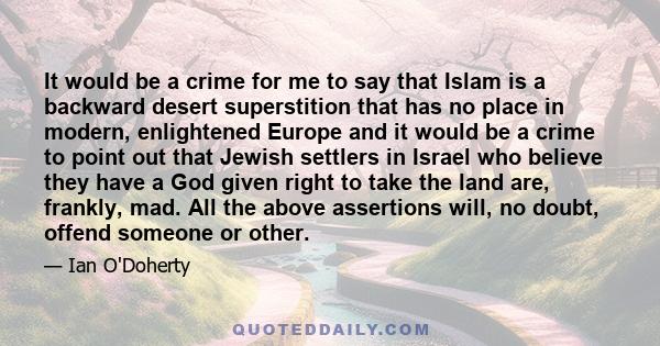 It would be a crime for me to say that Islam is a backward desert superstition that has no place in modern, enlightened Europe and it would be a crime to point out that Jewish settlers in Israel who believe they have a