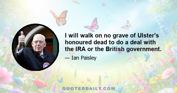 I will walk on no grave of Ulster's honoured dead to do a deal with the IRA or the British government.