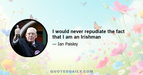 I would never repudiate the fact that I am an Irishman