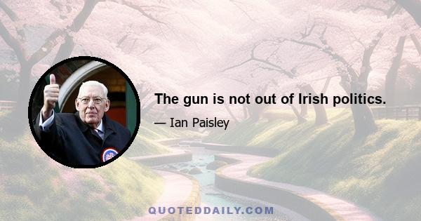 The gun is not out of Irish politics.