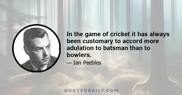 In the game of cricket it has always been customary to accord more adulation to batsman than to bowlers.