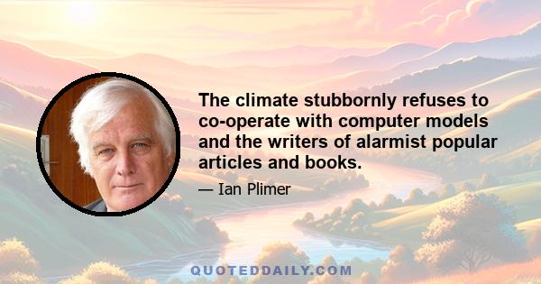 The climate stubbornly refuses to co-operate with computer models and the writers of alarmist popular articles and books.