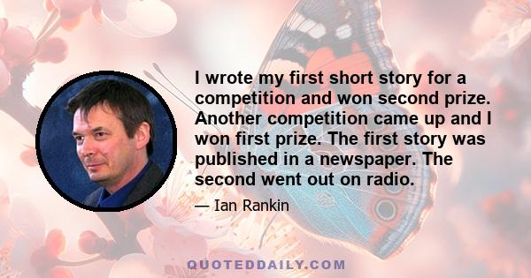 I wrote my first short story for a competition and won second prize. Another competition came up and I won first prize. The first story was published in a newspaper. The second went out on radio.