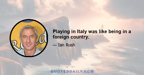 Playing in Italy was like being in a foreign country.