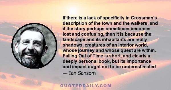 If there is a lack of specificity in Grossman's description of the town and the walkers, and if the story perhaps sometimes becomes lost and confusing, then it is because the landscape and its inhabitants are really