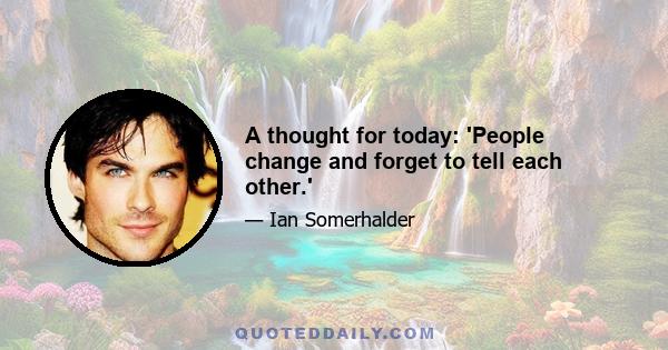 A thought for today: 'People change and forget to tell each other.'