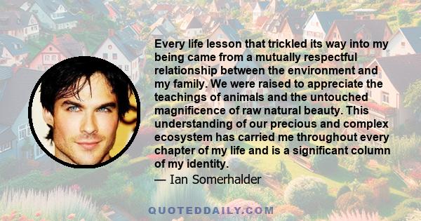 Every life lesson that trickled its way into my being came from a mutually respectful relationship between the environment and my family. We were raised to appreciate the teachings of animals and the untouched