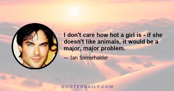 I don't care how hot a girl is - if she doesn't like animals, it would be a major, major problem.