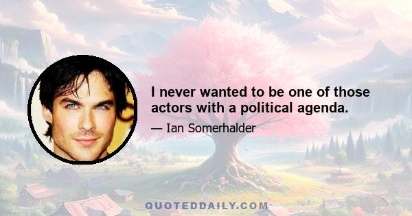 I never wanted to be one of those actors with a political agenda.