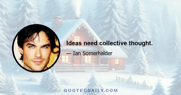 Ideas need collective thought.