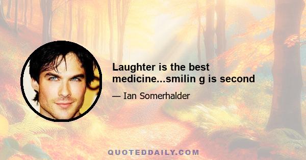 Laughter is the best medicine...smilin g is second