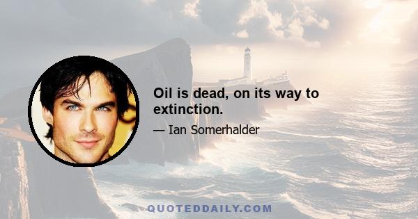 Oil is dead, on its way to extinction.