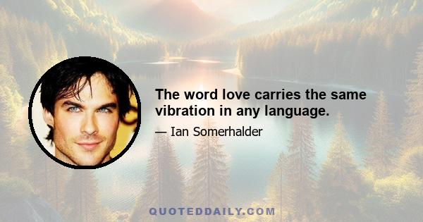 The word love carries the same vibration in any language.