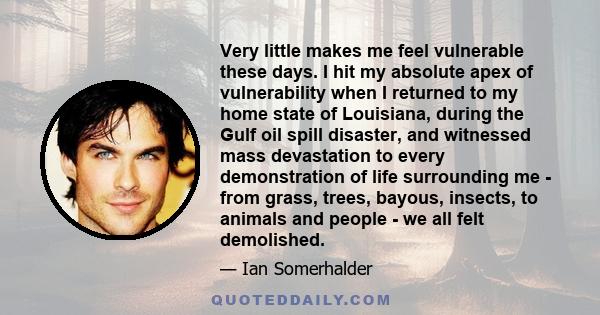 Very little makes me feel vulnerable these days. I hit my absolute apex of vulnerability when I returned to my home state of Louisiana, during the Gulf oil spill disaster, and witnessed mass devastation to every