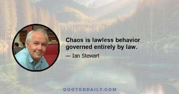 Chaos is lawless behavior governed entirely by law.