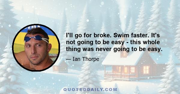 I'll go for broke. Swim faster. It's not going to be easy - this whole thing was never going to be easy.