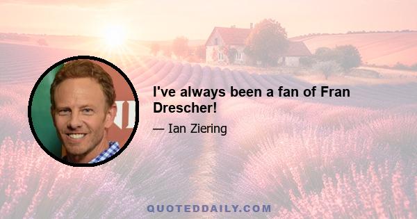 I've always been a fan of Fran Drescher!