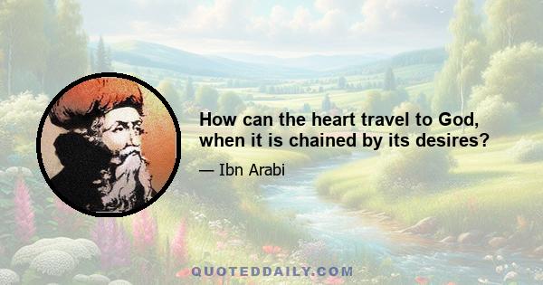 How can the heart travel to God, when it is chained by its desires?