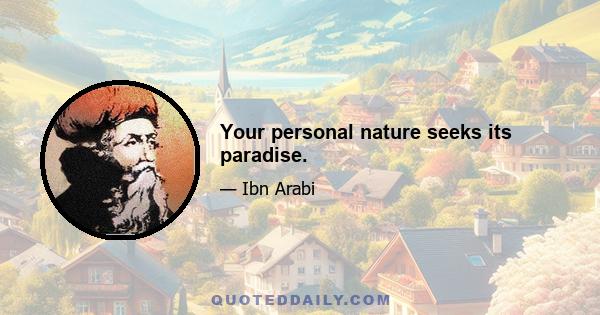 Your personal nature seeks its paradise.