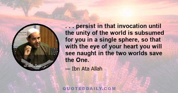 . . . persist in that invocation until the unity of the world is subsumed for you in a single sphere, so that with the eye of your heart you will see naught in the two worlds save the One.