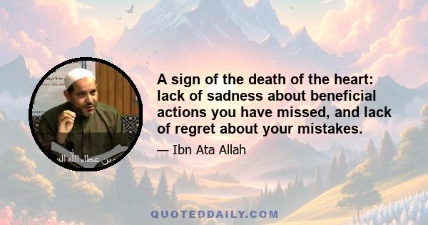 A sign of the death of the heart: lack of sadness about beneficial actions you have missed, and lack of regret about your mistakes.