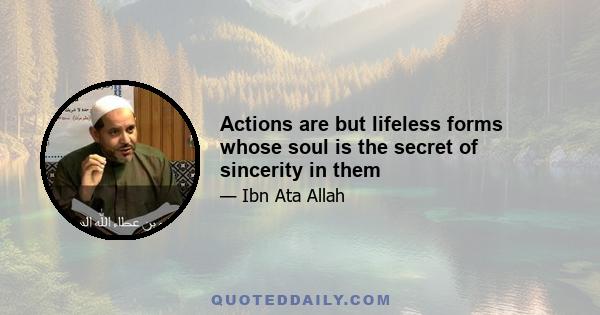 Actions are but lifeless forms whose soul is the secret of sincerity in them