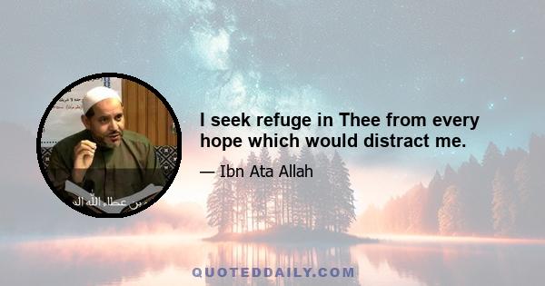 I seek refuge in Thee from every hope which would distract me.