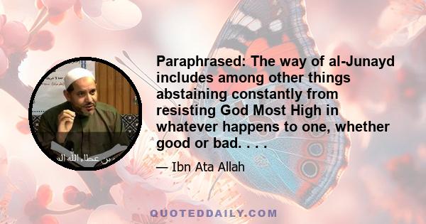 Paraphrased: The way of al-Junayd includes among other things abstaining constantly from resisting God Most High in whatever happens to one, whether good or bad. . . .