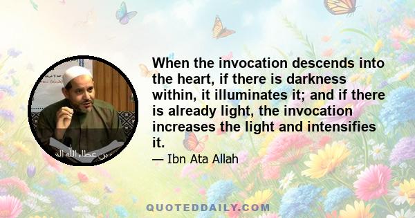 When the invocation descends into the heart, if there is darkness within, it illuminates it; and if there is already light, the invocation increases the light and intensifies it.