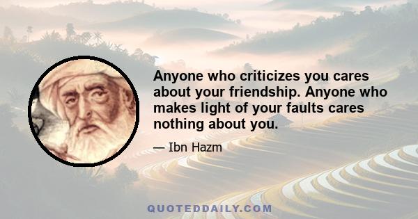 Anyone who criticizes you cares about your friendship. Anyone who makes light of your faults cares nothing about you.