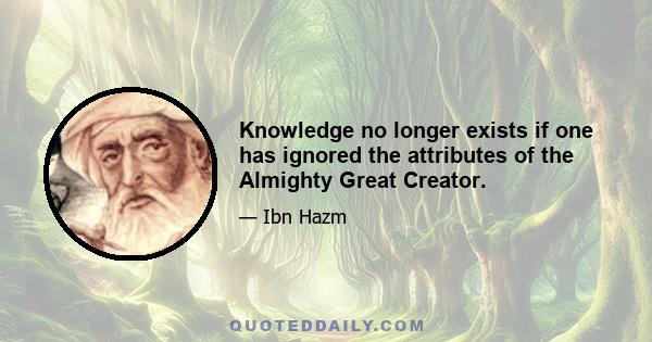 Knowledge no longer exists if one has ignored the attributes of the Almighty Great Creator.