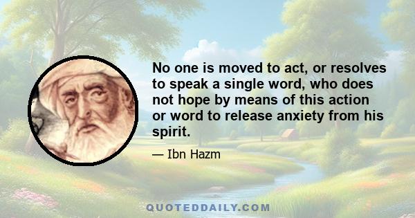 No one is moved to act, or resolves to speak a single word, who does not hope by means of this action or word to release anxiety from his spirit.